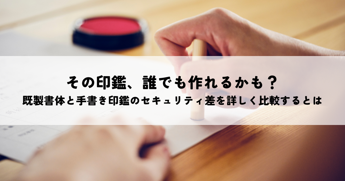 その印鑑、誰でも作れるかも？既製書体と手書き印鑑のセキュリティ差を詳しく比較するとは