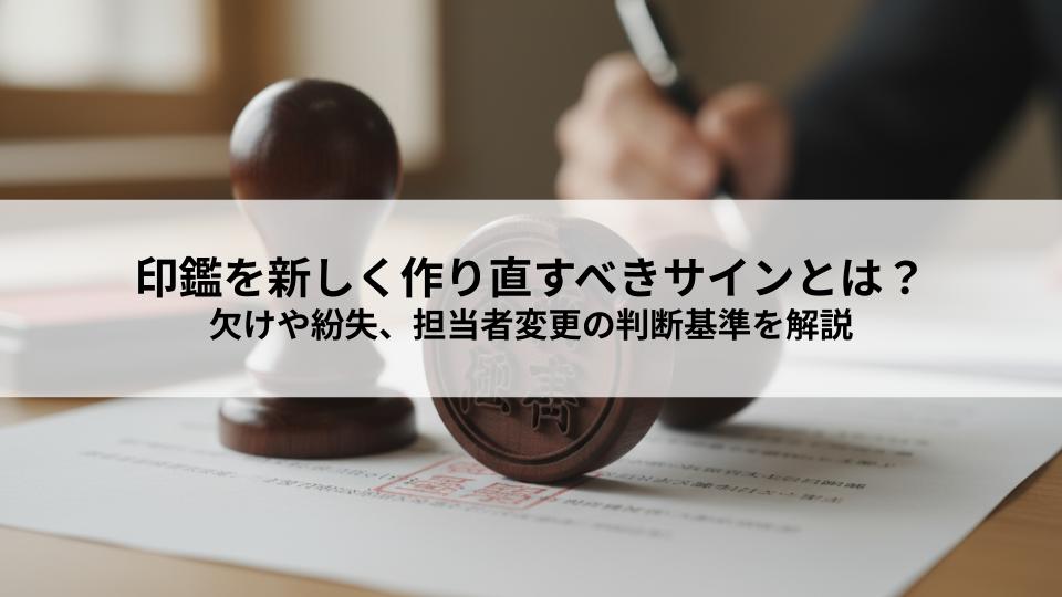 印鑑を新しく作り直すべきセキュリティ上のサインとは?欠けや紛失、担当者変更の判断基準を解説