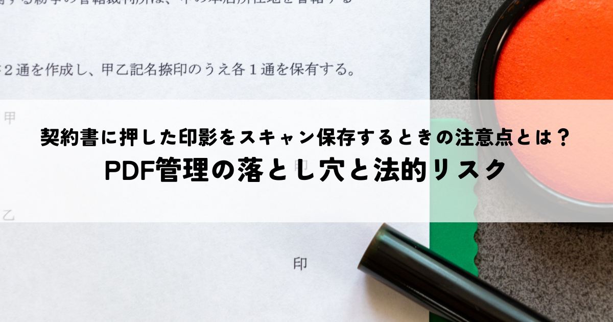 契約書に押した印影をスキャン保存するときの注意点とは？PDF管理の落とし穴と法的リスク