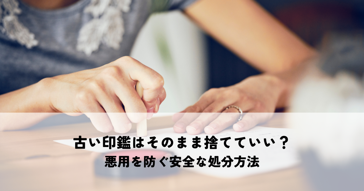 古い印鑑はそのまま捨てていい?悪用を防ぐ安全な処分方法