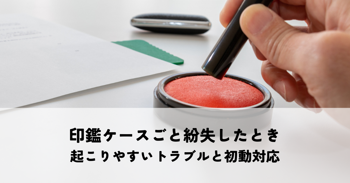 印鑑ケースごと紛失したときに起こりやすいトラブルと初動対応