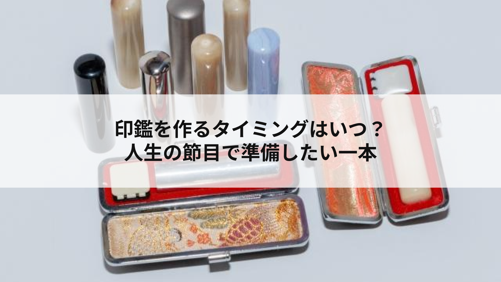 印鑑を作るタイミングはいつ？人生の節目で準備したい一本