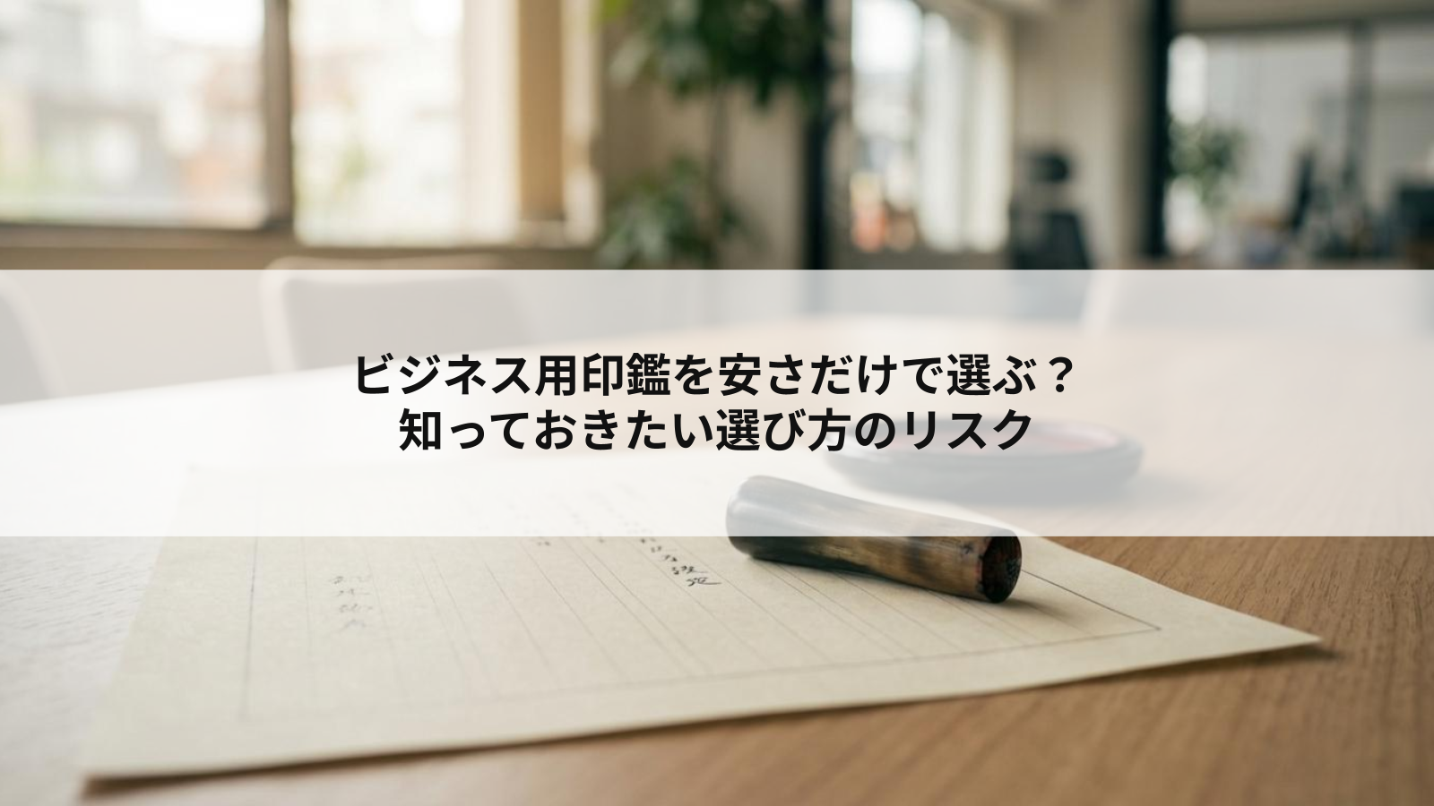 ビジネスで使う印鑑に「安さ」だけで選ぶリスク