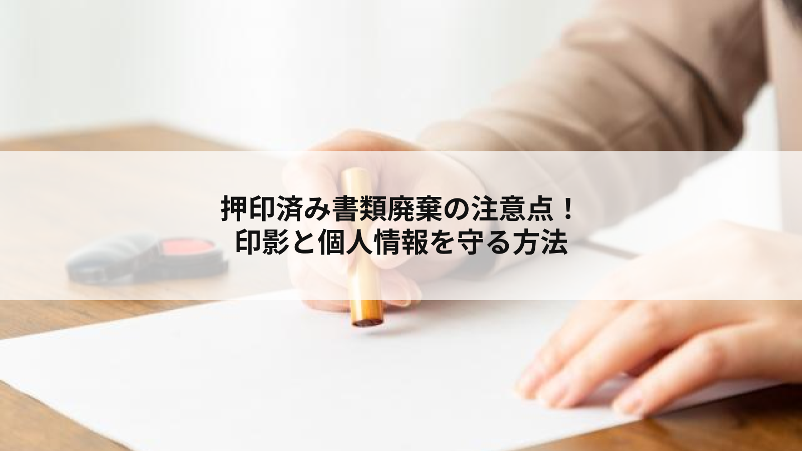 押印済みの書類を廃棄するときの注意点|印影と個人情報を守る処分方法