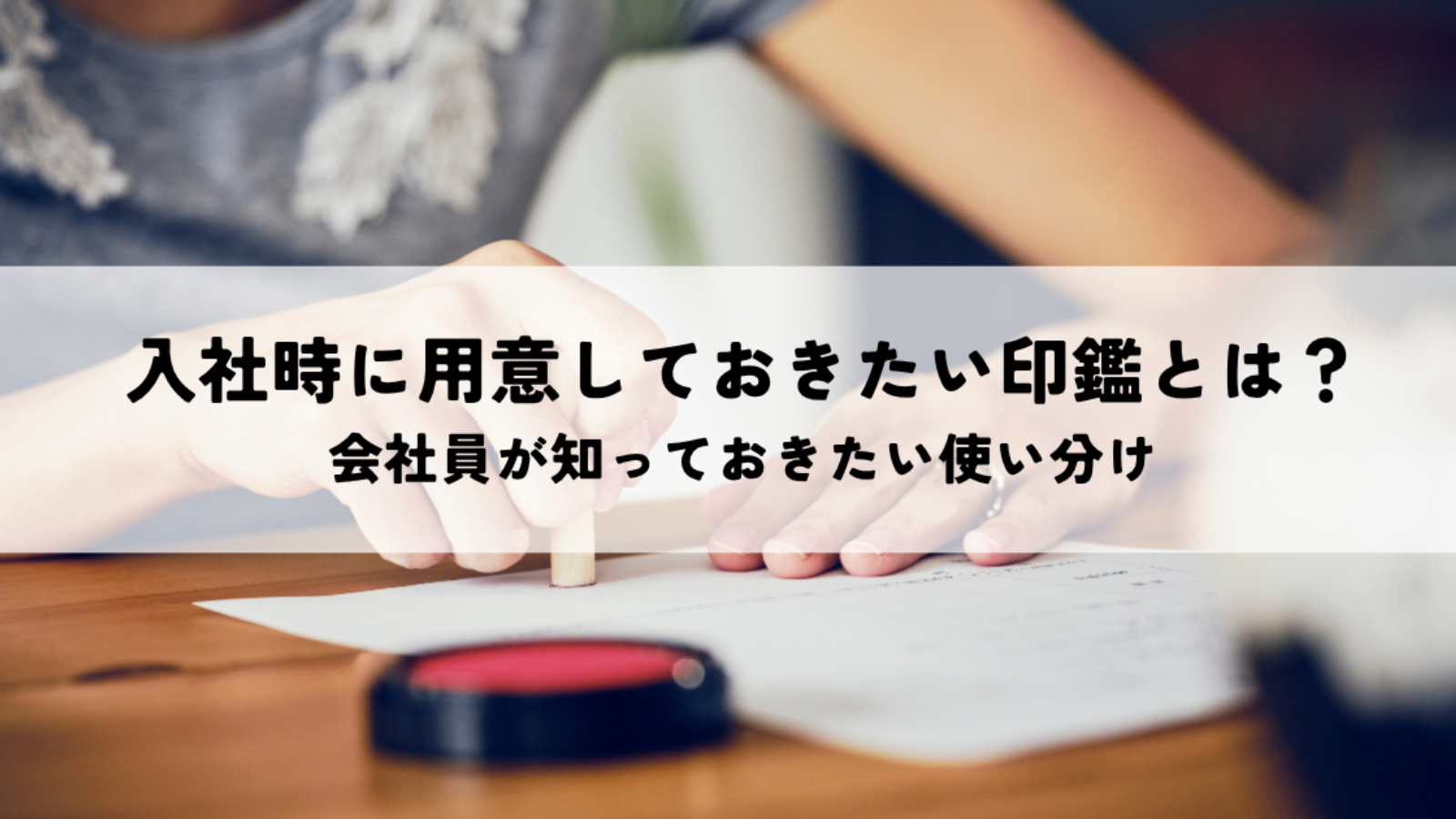 入社時に用意しておきたい印鑑とは？会社員が知っておきたい使い分け