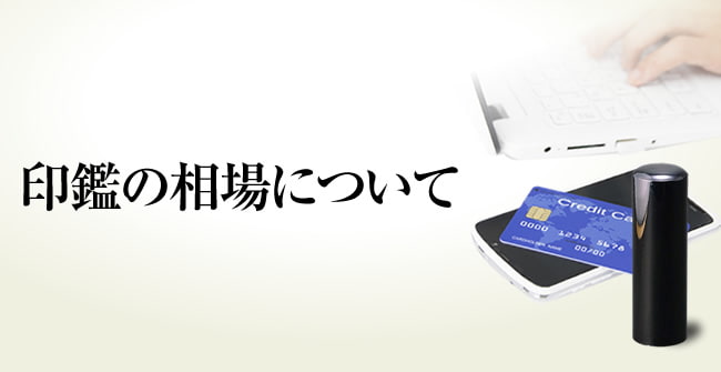 印鑑の相場について よくわからない印鑑の価格、値段が不明な印鑑の「相場」についてご説明をさせていただきます。